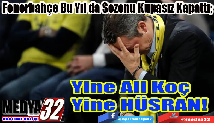 Fenerbahçe Bu Yıl da Sezonu Kupasız Kapattı;  Yine Ali Koç Yine HÜSRAN! 