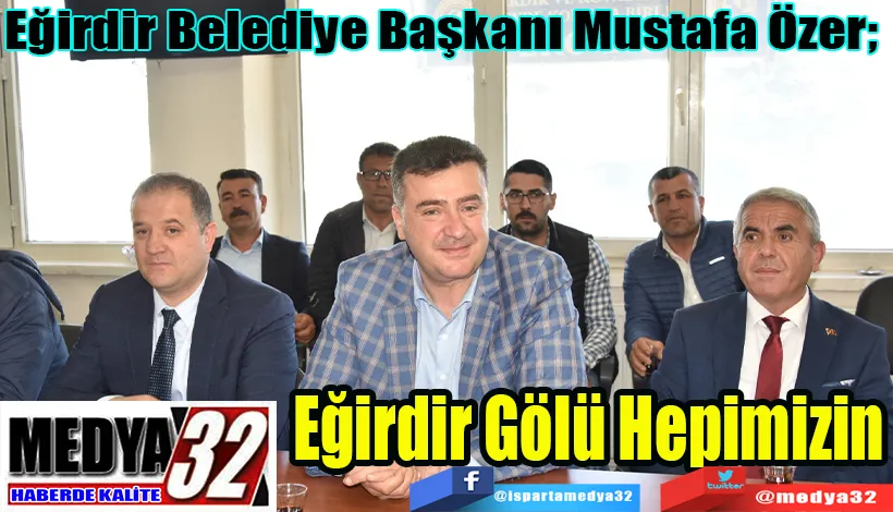 Eğirdir Belediye Başkanı Mustafa Özer;  Eğirdir Gölü Hepimizin