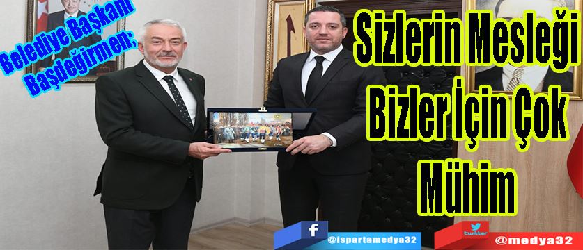 Belediye Başkanı Başdeğirmen;  Sizlerin Mesleği Bizler İçin Çok Mühim 