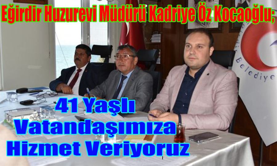 Eğirdir Huzurevi Müdürü Kadriye Öz Kocaoğlu;  41 Yaşlı  Vatandaşımıza  Hizmet Veriyoruz