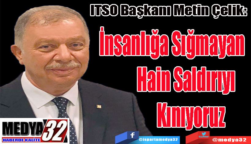 ITSO Başkanı Metin Çelik:  İnsanlığa Sığmayan  Hain Saldırıyı  Kınıyoruz