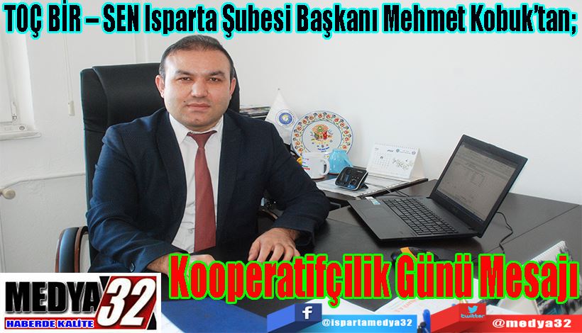 TOÇ BİR – SEN Isparta Şubesi Başkanı Mehmet Kobuk’tan;  Kooperatifçilik Günü Mesajı