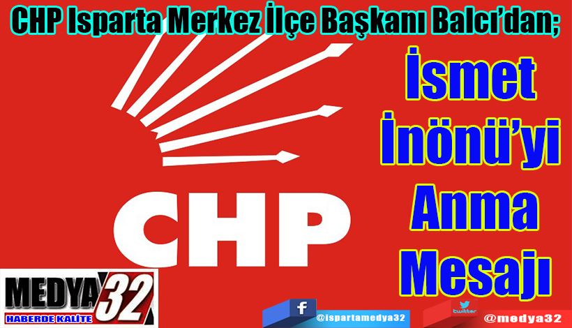 CHP Isparta Merkez İlçe Başkanı Balcı’dan;  İsmet  İnönü’yi  Anma Mesajı 