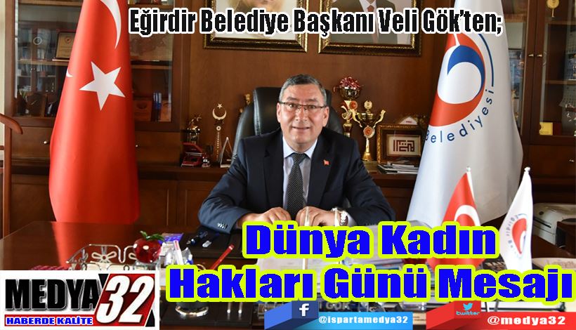 Eğirdir Belediye Başkanı Veli Gök’ten;  Dünya Kadın Hakları Günü Mesajı 