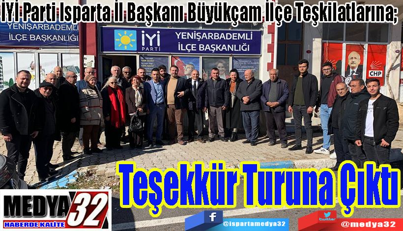 İYİ Parti Isparta İl Başkanı Büyükçam İlçe Teşkilatlarına;  Teşekkür Turuna Çıktı 