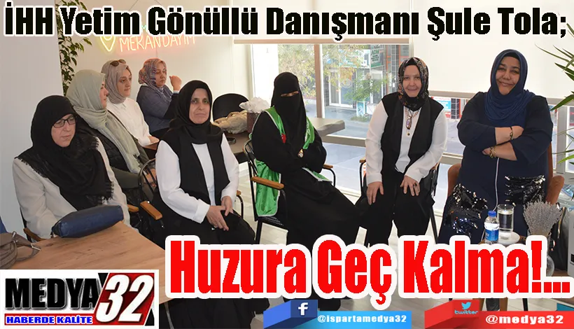 İHH Yetim Gönüllü Danışmanı Şule Tola;   Huzura Geç Kalma!...