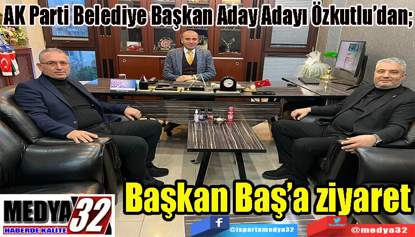 AK Parti Belediye Başkan Aday Adayı Özkutlu’dan;  Başkan Baş’a ziyaret