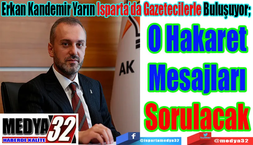 Erkan Kandemir Yarın Isparta’da Gazetecilerle Buluşuyor;  O Hakaret Mesajları Sorulacak 