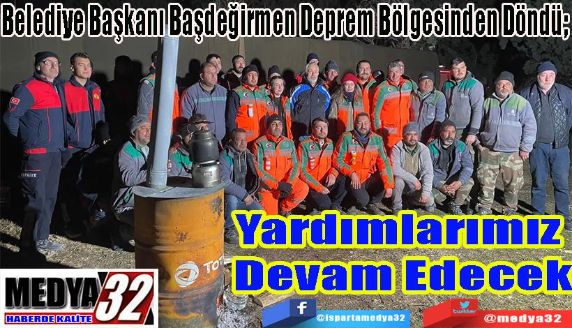 Belediye Başkanı Başdeğirmen Deprem Bölgesinden Döndü;  Yardımlarımız  Devam Edecek