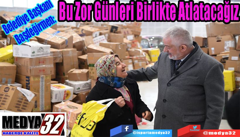 Belediye Başkanı Başdeğirmen:  Bu Zor Günleri  Birlikte Atlatacağız 