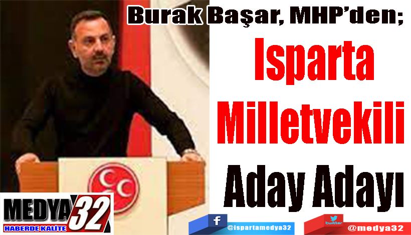 Burak Başar, MHP’den;  Isparta Milletvekili  Aday Adayı