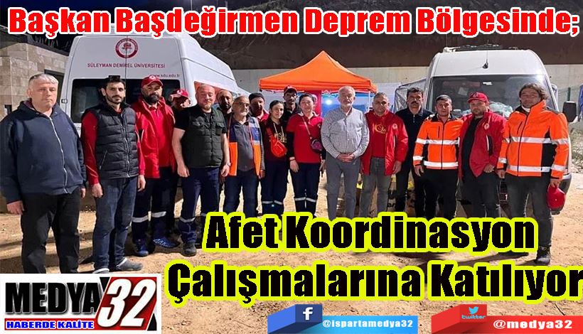 Başkan Başdeğirmen Deprem Bölgesinde;  Afet Koordinasyon  Çalışmalarına Katılıyor 