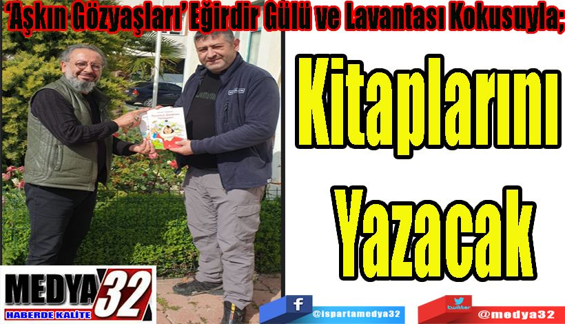 ‘Aşkın Gözyaşları’ Eğirdir Gülü ve Lavantası Kokusuyla;   Kitaplarını  Yazacak