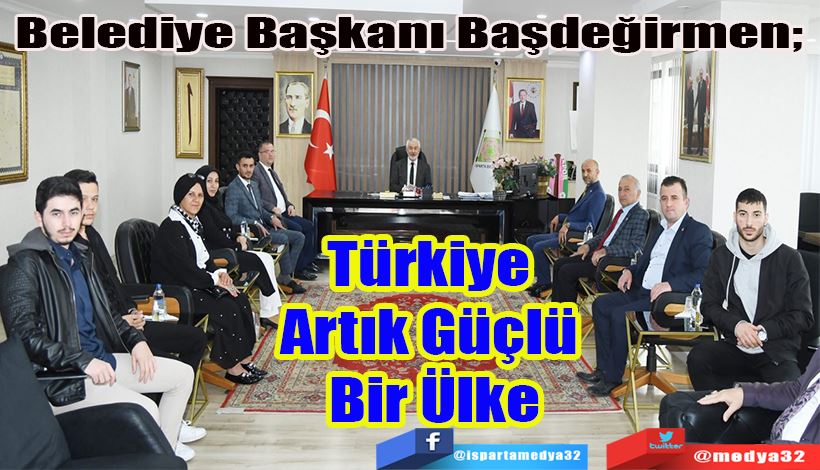 Belediye Başkanı Başdeğirmen;  Türkiye Artık Güçlü Bir Ülke 