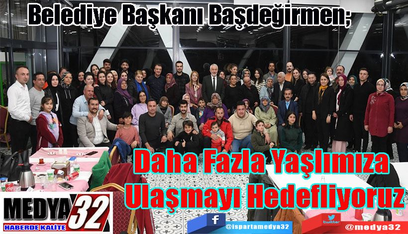 Belediye Başkanı Başdeğirmen; Daha Fazla Yaşlımıza  Ulaşmayı Hedefliyoruz