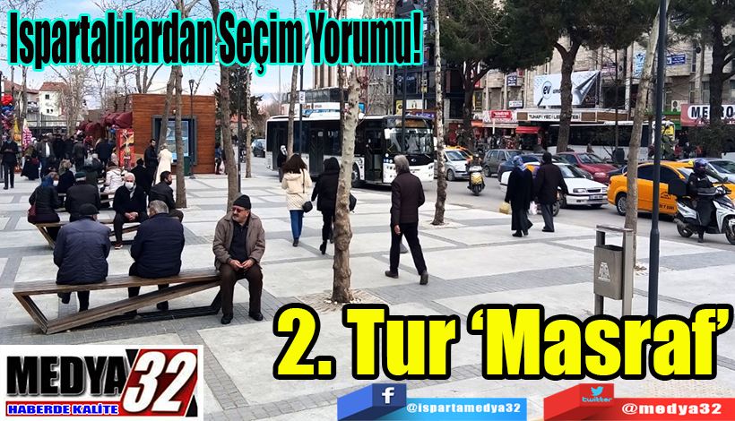 Ispartalılardan Seçim Yorumu!  2. Tur ‘Masraf’