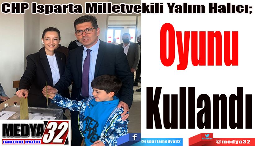 CHP Isparta Milletvekili Yalım Halıcı;  Oyunu Kullandı