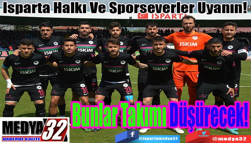 Isparta Halkı Ve Sporseverler Uyanın!    Bunlar Takımı Düşürecek!  