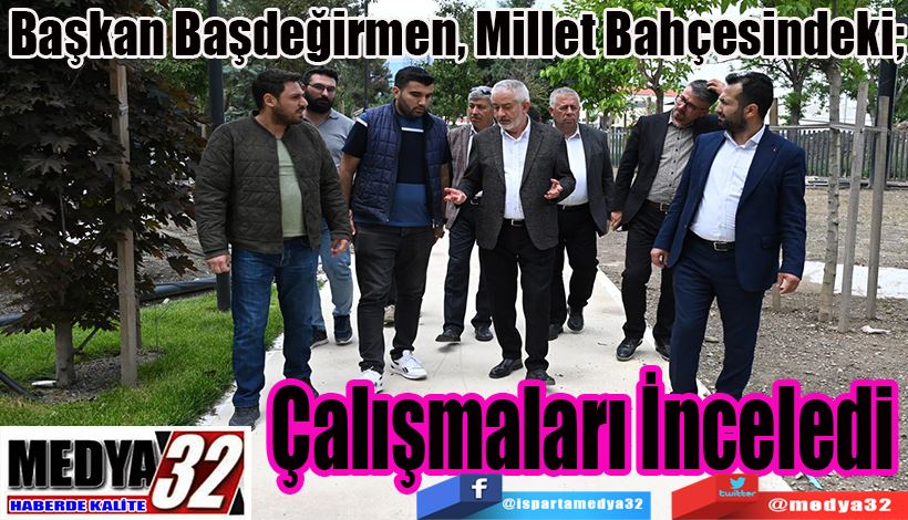 Başkan Başdeğirmen, Millet Bahçesindeki;  Çalışmaları İnceledi 