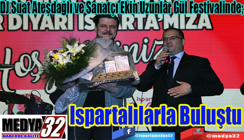 DJ Suat Ateşdağlı ve Sanatçı Ekin Uzunlar Gül Festivalinde;  Ispartalılarla Buluştu