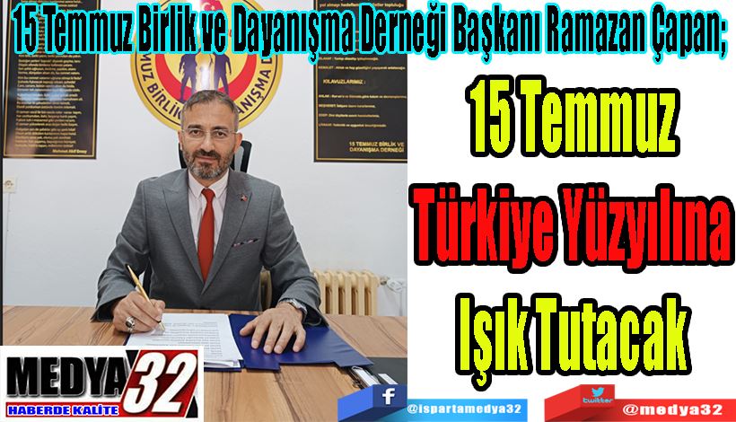 15 Temmuz Birlik ve Dayanışma Derneği Başkanı Ramazan Çapan;  15 Temmuz  Türkiye Yüzyılına  Işık Tutacak 