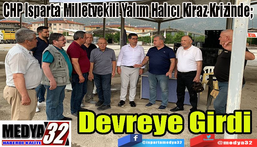  CHP Isparta Milletvekili Yalım Halıcı Kiraz Krizinde;   Devreye Girdi 