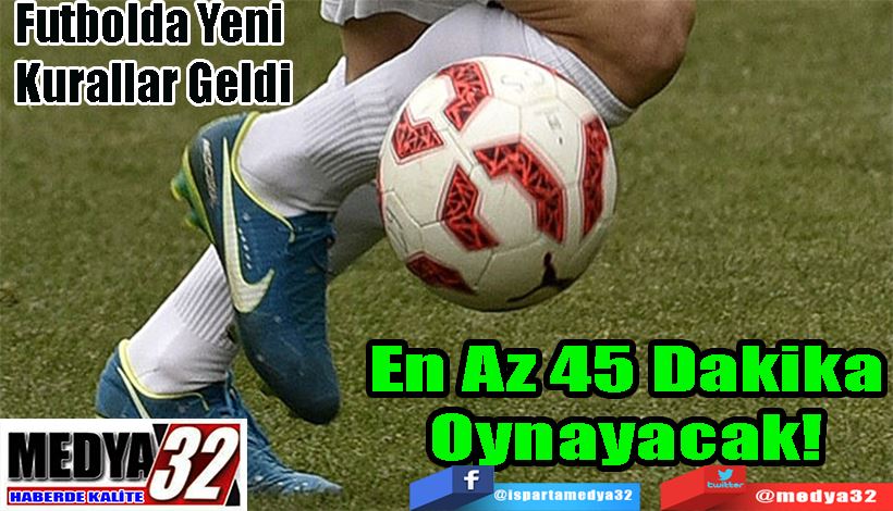  Futbolda Yeni Kurallar Geldi;  En Az 45 Dakika Oynayacak! 