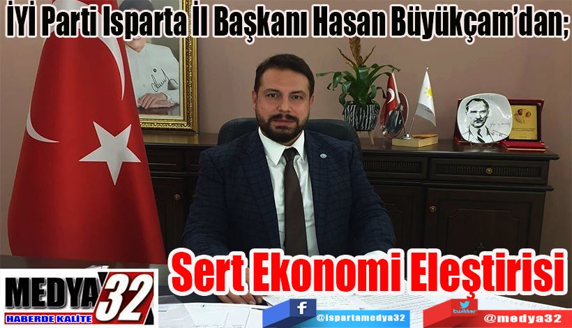 İYİ Parti Isparta İl Başkanı Hasan Büyükçam’dan;  Sert Ekonomi Eleştirisi