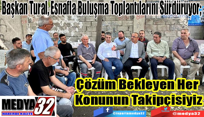 Başkan Tural, Esnafla Buluşma Toplantılarını Sürdürüyor;  Çözüm Bekleyen Her  Konunun Takipçisiyiz