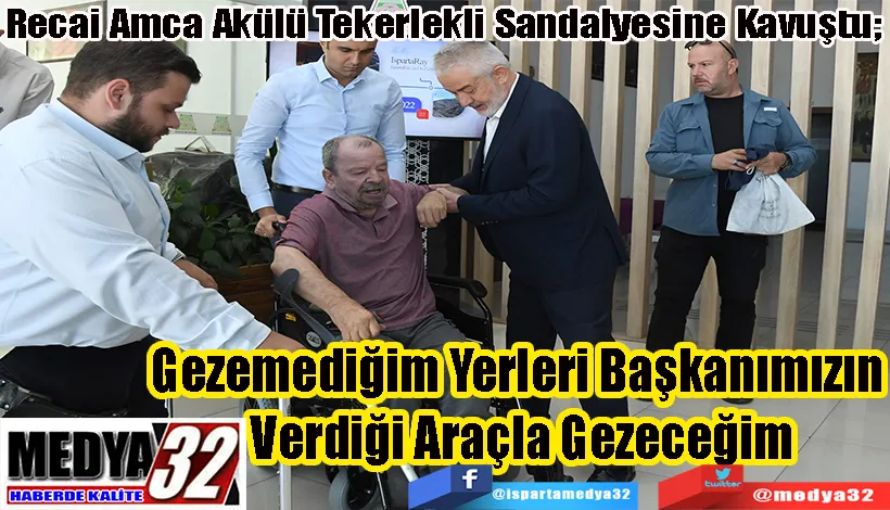 Recai Amca Akülü Tekerlekli Sandalyesine Kavuştu;  Gezemediğim Yerleri Başkanımızın  Verdiği Araçla Gezeceğim