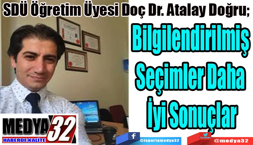 SDÜ Öğretim Üyesi Doç Dr. Atalay Doğru;  Bilgilendirilmiş  Seçimler Daha  İyi Sonuçlar