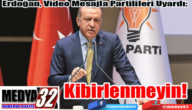 Erdoğan, Video Mesajla Partilileri Uyardı;  Kibirlenmeyin! 