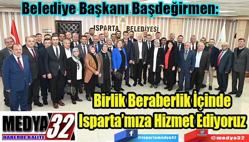 Belediye Başkanı Başdeğirmen:  Birlik Beraberlik İçinde  Isparta’mıza Hizmet Ediyoruz 