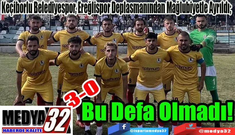 Keçiborlu Belediyespor, Ereğlispor Deplasmanından Mağlubiyetle Ayrıldı;  Bu Defa Olmadı!