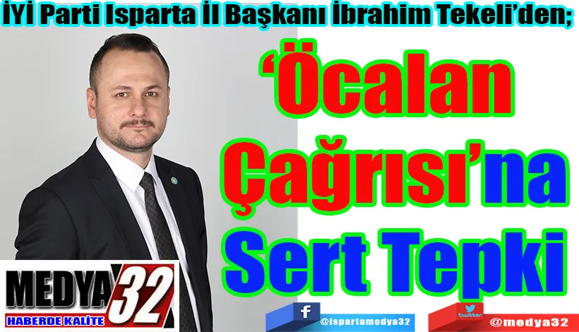 İYİ Parti Isparta İl Başkanı İbrahim Tekeli’den;  ‘Öcalan  Çağrısı’na Sert Tepki