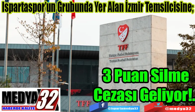 Ispartaspor’un Grubunda Yer Alan İzmir Temsilcisine;  3 Puan Silme  Cezası Geliyor!...