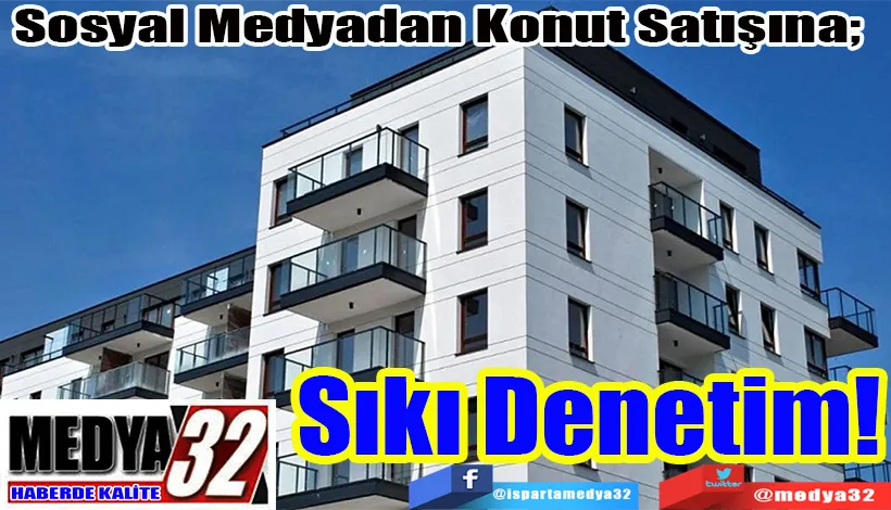 Sosyal Medyadan Konut Satışına;  Sıkı Denetim! 