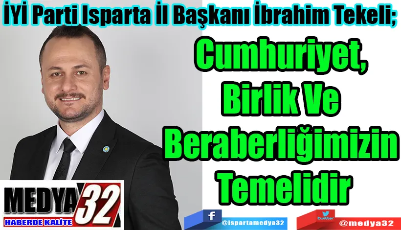 İYİ Parti Isparta İl Başkanı İbrahim Tekeli;  Cumhuriyet,  Birlik Ve  Beraberliğimizin  Temelidir