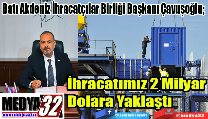 Batı Akdeniz İhracatçılar Birliği Başkanı Çavuşoğlu;  İhracatımız 2 Milyar  Dolara Yaklaştı 