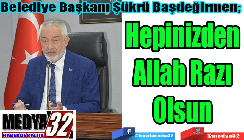 Belediye Başkanı Şükrü Başdeğirmen;  Hepinizden Allah Razı Olsun 