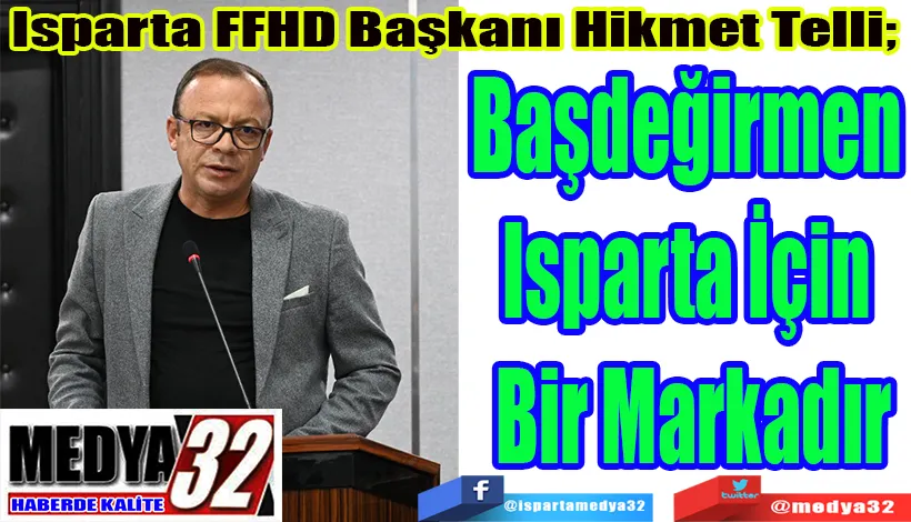 Isparta FFHD Başkanı Hikmet Telli;  Başdeğirmen  Isparta İçin  Bir Markadır 