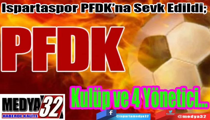 Ispartaspor PFDK’na Sevk Edildi;  Kulüp ve 4 Yönetici…