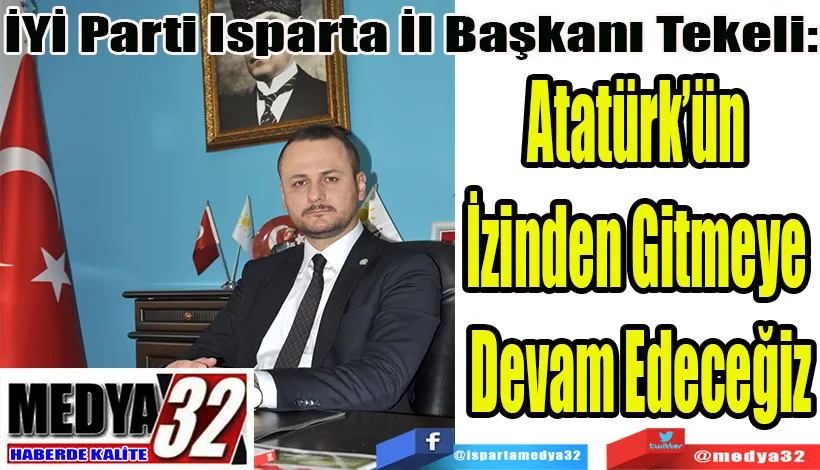 İYİ Parti Isparta İl Başkanı Tekeli: Atatürk’ün  İzinden Gitmeye  Devam Edeceğiz