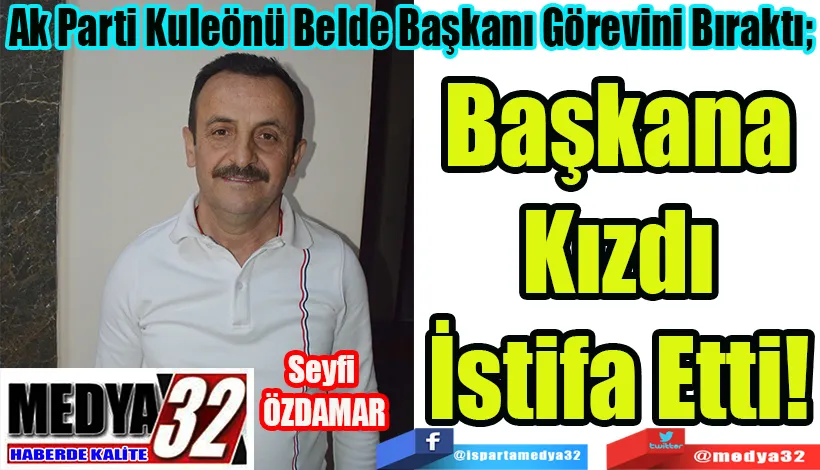 Ak Parti Kuleönü Belde Başkanı Görevini Bıraktı;   Başkana Kızdı İstifa Etti! 