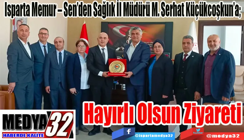  Isparta Memur – Sen’den Sağlık İl Müdürü M. Serhat Küçükcoşkun’a;  Hayırlı Olsun Ziyareti