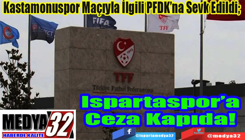 Kastamonuspor Maçıyla İlgili PFDK’na Sevk Edildi;  Ispartaspor’a Ceza Kapıda! 