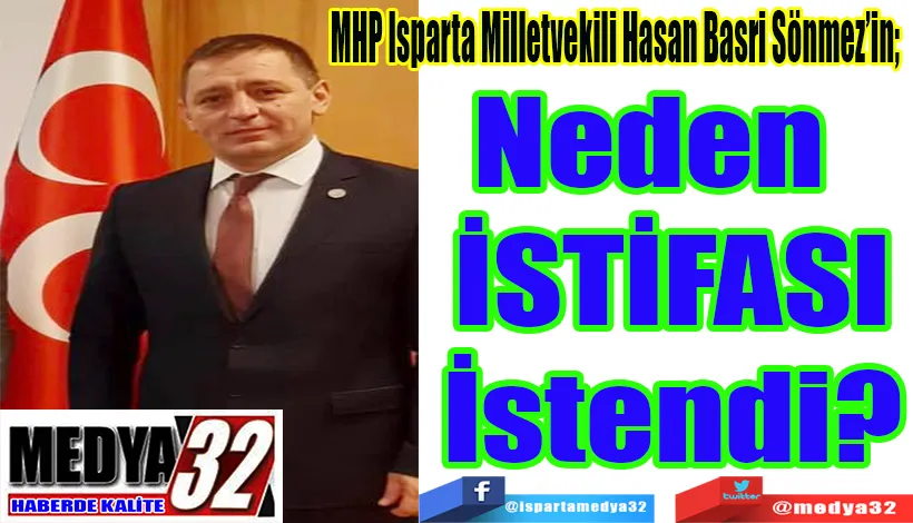 MHP Isparta Milletvekili Hasan Basri Sönmez’in;  Neden   İSTİFASI İstendi?  