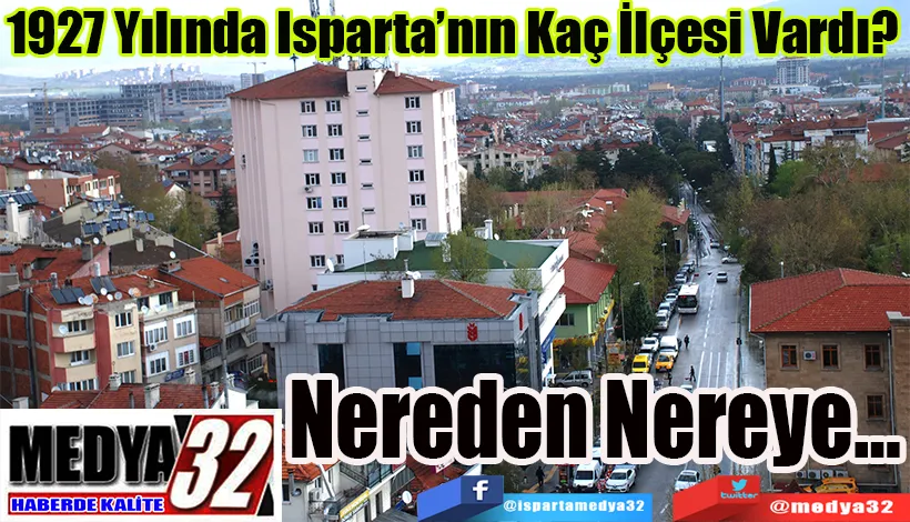 1927 Yılında Isparta’nın Kaç İlçesi Vardı?  Nereden Nereye…