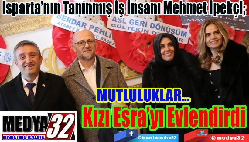 MUTLULUKLAR…  Isparta’nın Tanınmış İş İnsanı Mehmet İpekçi;  Kızı Esra’yı Evlendirdi