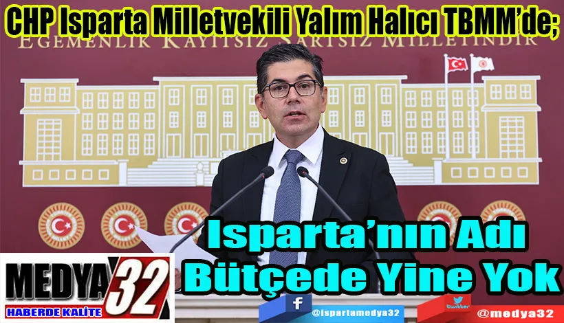 CHP Isparta Milletvekili Yalım Halıcı TBMM’de;  Isparta’nın Adı  Bütçede Yine Yok